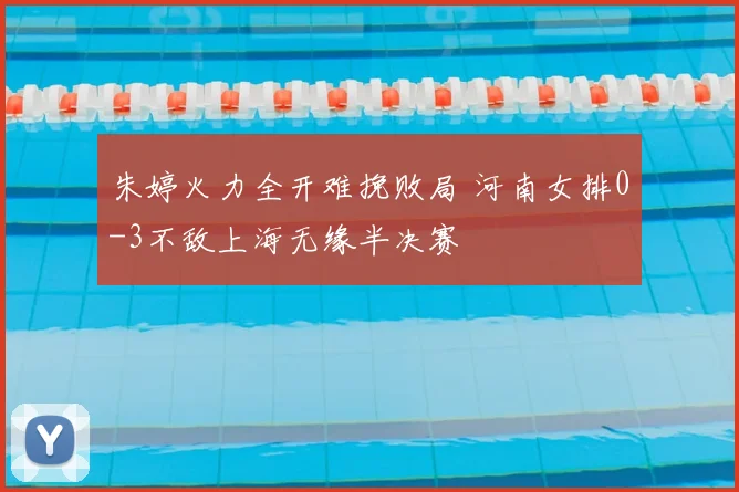 朱婷火力全开难挽败局 河南女排0-3不敌上海无缘半决赛